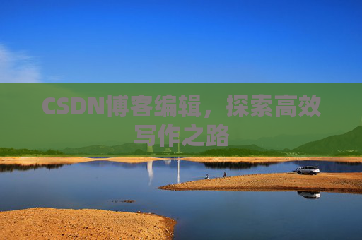 CSDN博客编辑，探索高效写作之路